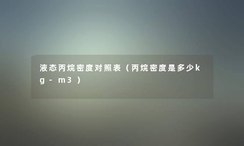 液态丙烷密度对照表(丙烷密度是多少kg-m3) 液态丙烷密度对照表(丙烷密度是多少kg-m3)
