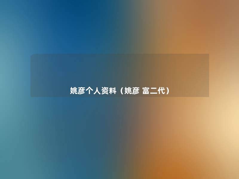 姚彦个人资料(姚彦 富二代) 姚彦个人资料(姚彦 富二代)