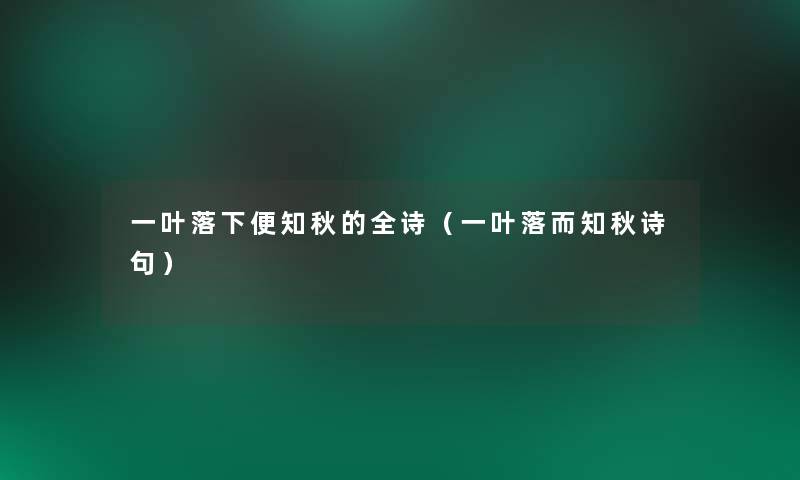 一叶落下便知秋的全诗(一叶落而知秋诗句) 一叶落下便知秋的全诗(一叶落而知秋诗句)