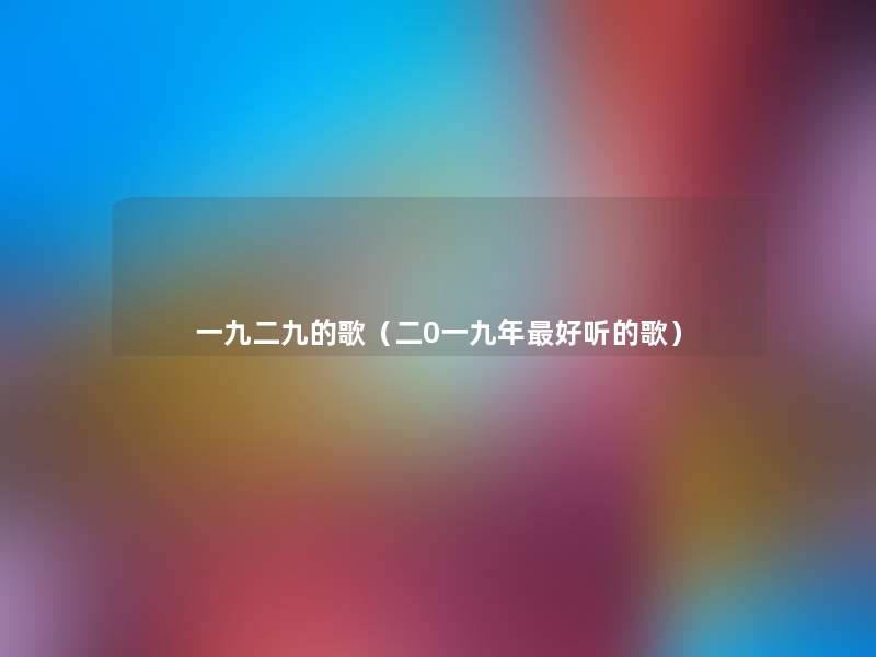 一九二九的歌(二0一九年好听的歌) 一九二九的歌(二0一九年好听的歌)