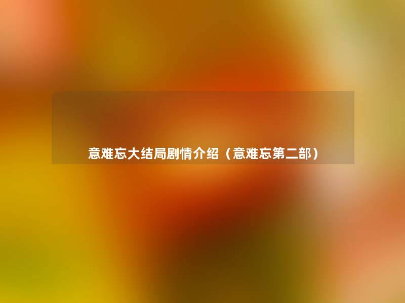 意难忘大结局剧情介绍(意难忘第二部) 意难忘大结局剧情介绍(意难忘第二部)