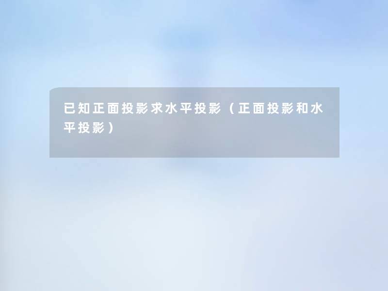 已知正面投影求水平投影(正面投影和水平投影) 已知正面投影求水平投影(正面投影和水平投影)