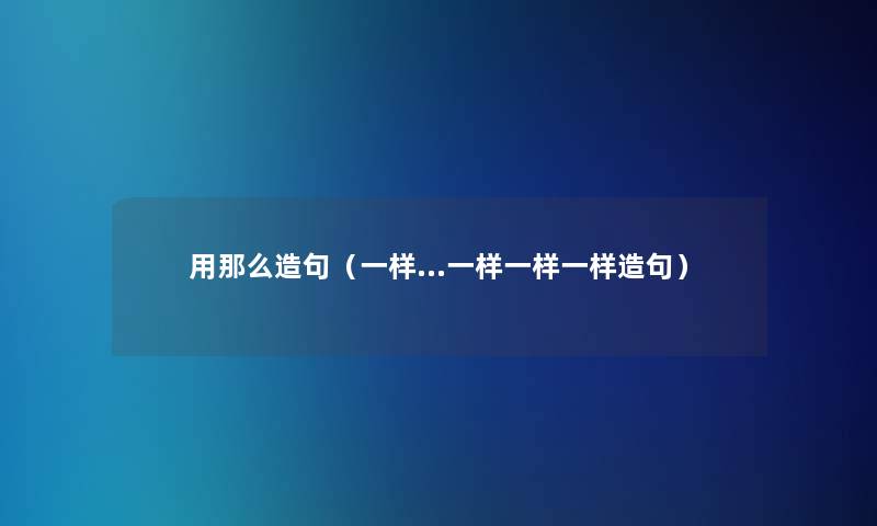 用那么造句(一样…一样一样一样造句) 用那么造句(一样…一样一样一样造句)