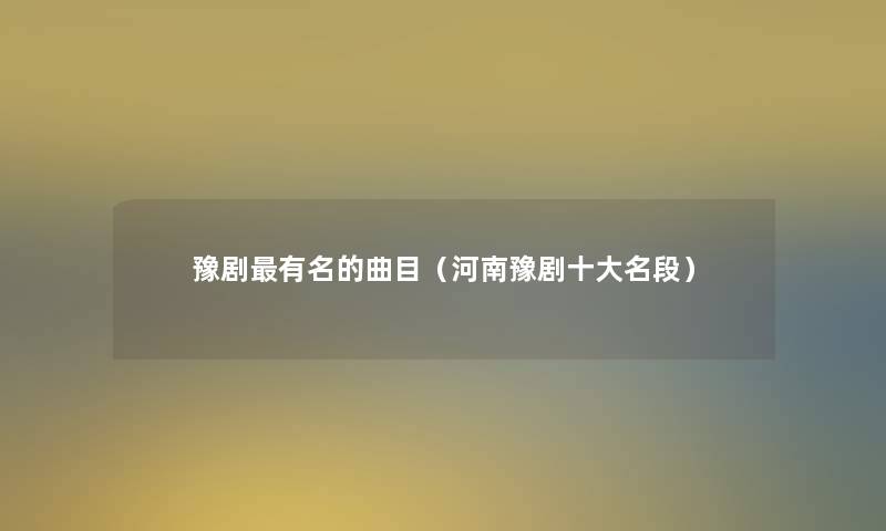 豫剧有名的曲目(河南豫剧一些名段) 豫剧有名的曲目(河南豫剧一些名段)