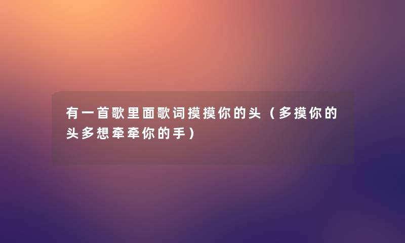 有一首歌里面歌词摸摸你的头(多摸你的头多想牵牵你的手) 有一首歌里面歌词摸摸你的头(多摸你的头多想牵牵你的手)