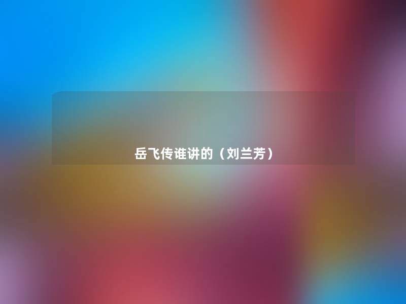 岳飞传谁讲的(刘兰芳) 岳飞传谁讲的(刘兰芳)