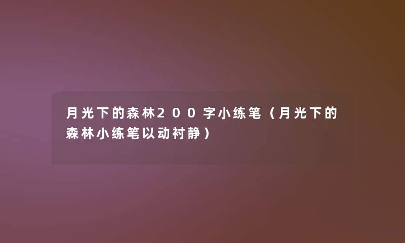 月光下的森林200字小练笔(月光下的森林小练笔以动衬静) 月光下的森林200字小练笔(月光下的森林小练笔以动衬静)