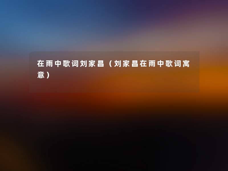 在雨中歌词刘家昌(刘家昌在雨中歌词寓意) 在雨中歌词刘家昌(刘家昌在雨中歌词寓意)