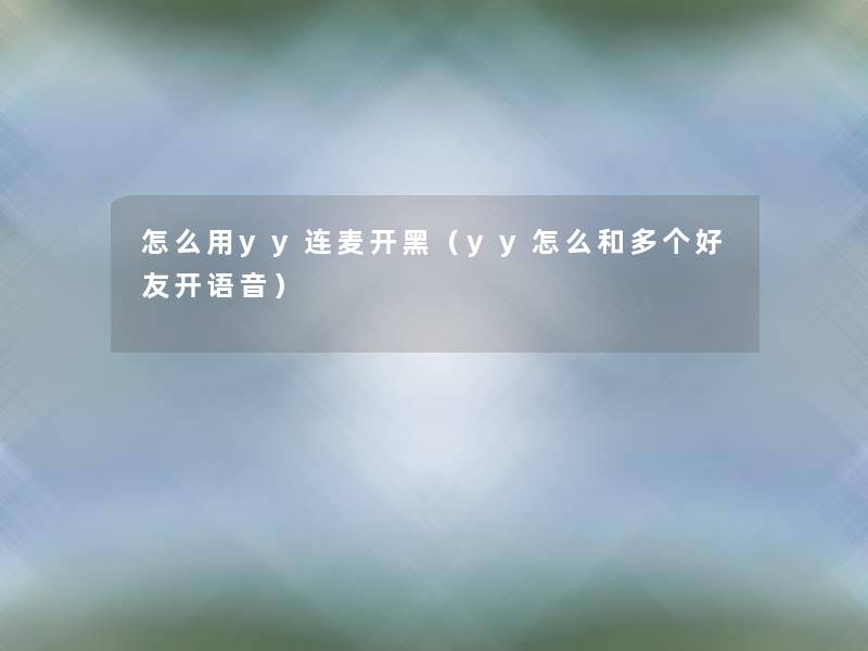 怎么用yy连麦开黑(yy怎么和多个好友开语音) 怎么用yy连麦开黑(yy怎么和多个好友开语音)