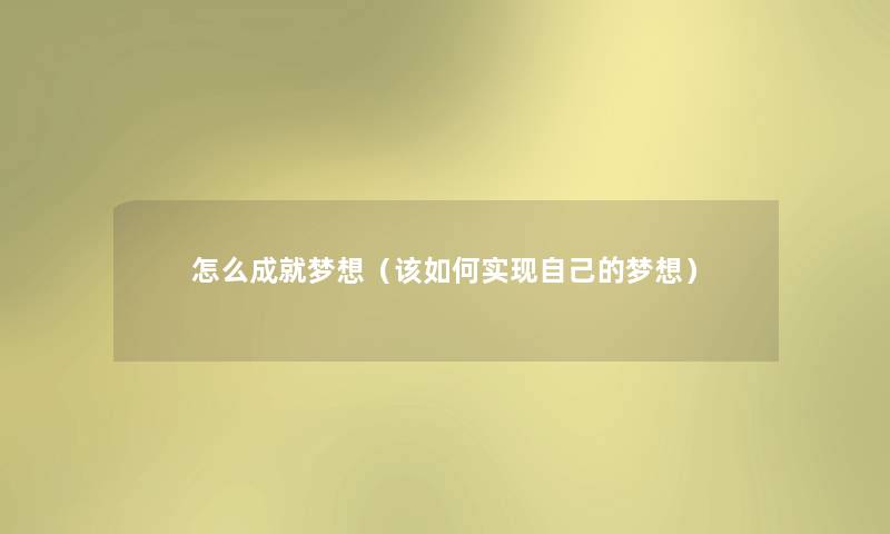 怎么成就梦想(该如何实现自己的梦想) 怎么成就梦想(该如何实现自己的梦想)