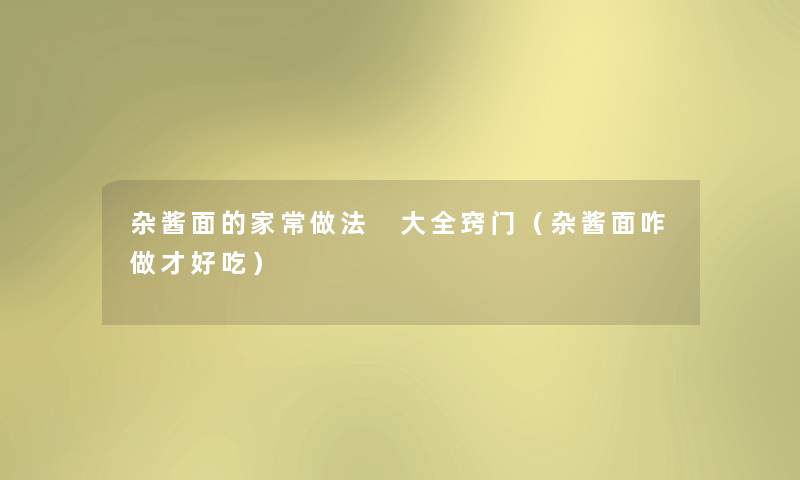 杂酱面的家常做法 大全窍门（杂酱面咋做才好吃）
