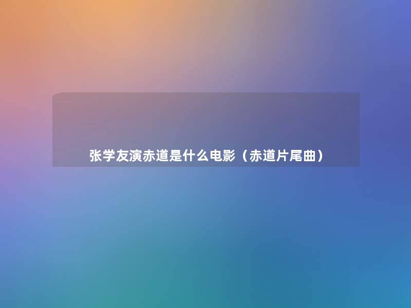 张学友演赤道是什么电影(赤道片尾曲) 张学友演赤道是什么电影(赤道片尾曲)