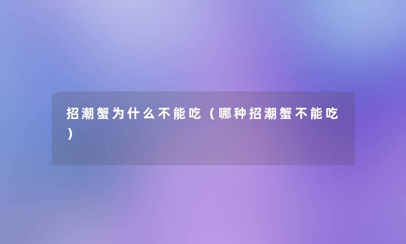 招潮蟹为什么不能吃(哪种招潮蟹不能吃) 招潮蟹为什么不能吃(哪种招潮蟹不能吃)