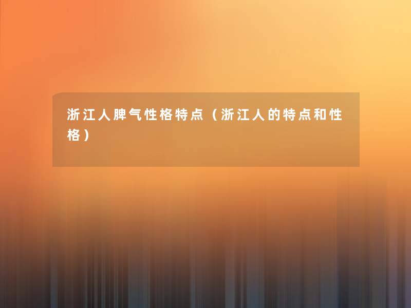 浙江人脾气性格特点(浙江人的特点和性格) 浙江人脾气性格特点(浙江人的特点和性格)