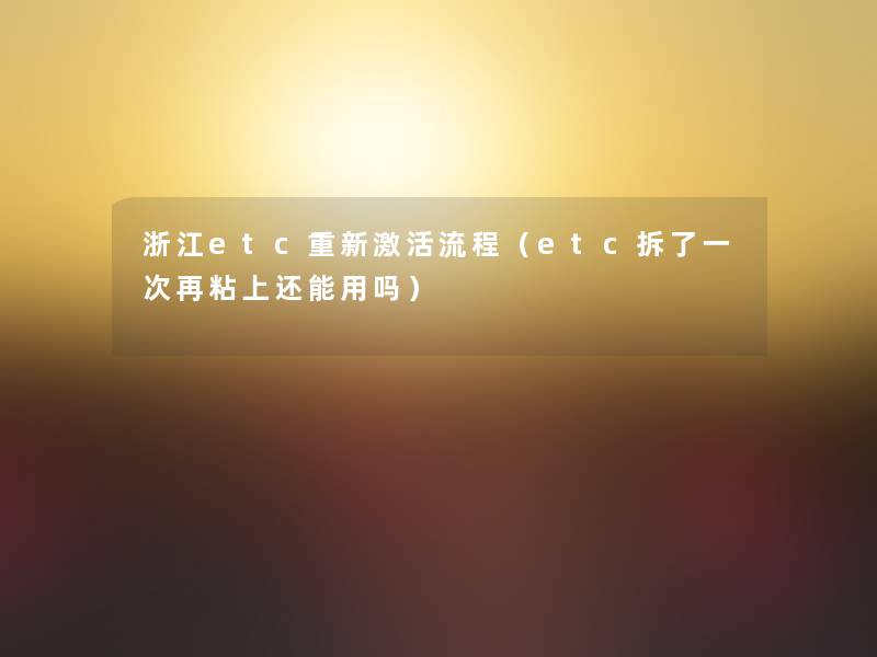 浙江etc重新激活流程(etc拆了一次再粘上还能用吗) 浙江etc重新激活流程(etc拆了一次再粘上还能用吗)