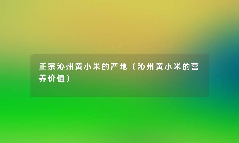 正宗沁州黄小米的产地(沁州黄小米的营养价值) 正宗沁州黄小米的产地(沁州黄小米的营养价值)
