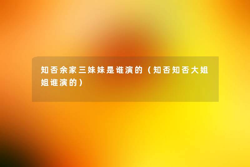 知否余家三妹妹是谁演的(知否知否大姐姐谁演的) 知否余家三妹妹是谁演的(知否知否大姐姐谁演的)