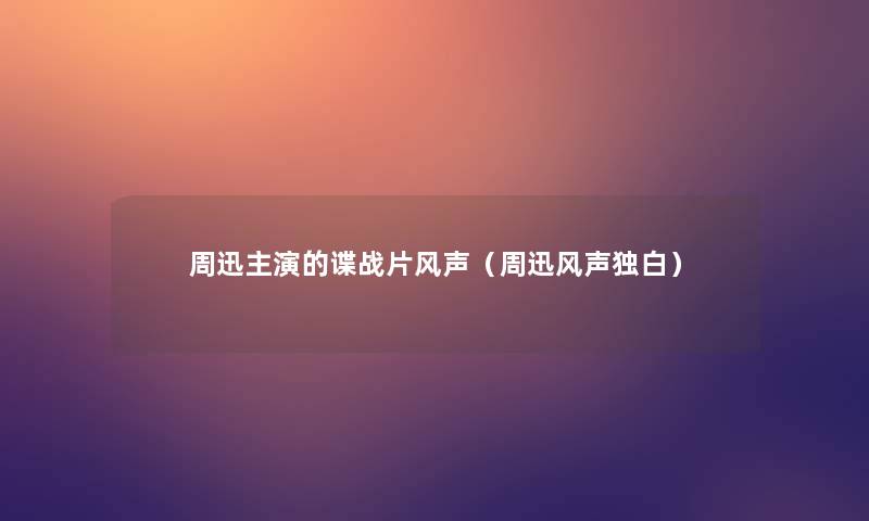 周迅主演的谍战片风声(周迅风声独白) 周迅主演的谍战片风声(周迅风声独白)