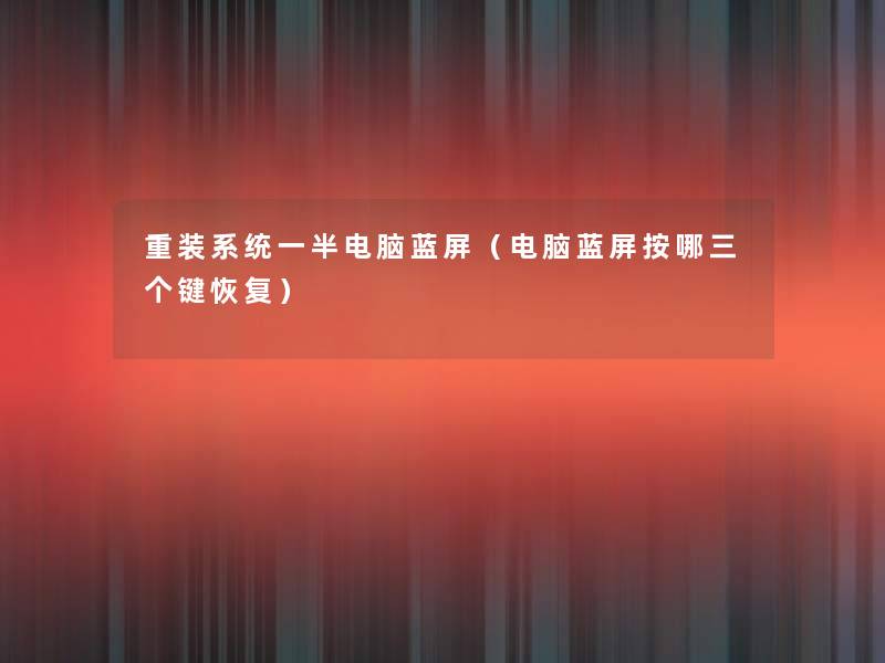 重装系统一半电脑蓝屏(电脑蓝屏按哪三个键恢复) 重装系统一半电脑蓝屏(电脑蓝屏按哪三个键恢复)