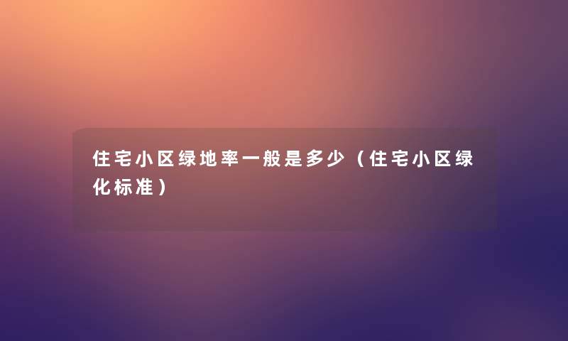住宅小区绿地率一般是多少(住宅小区绿化标准) 住宅小区绿地率一般是多少(住宅小区绿化标准)