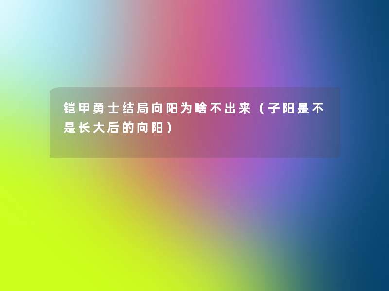 铠甲勇士结局向阳为啥不出来(子阳是不是长大后的向阳) 铠甲勇士结局向阳为啥不出来(子阳是不是长大后的向阳)