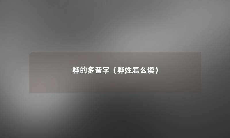 骅的多音字(骅姓怎么读) 骅的多音字(骅姓怎么读)