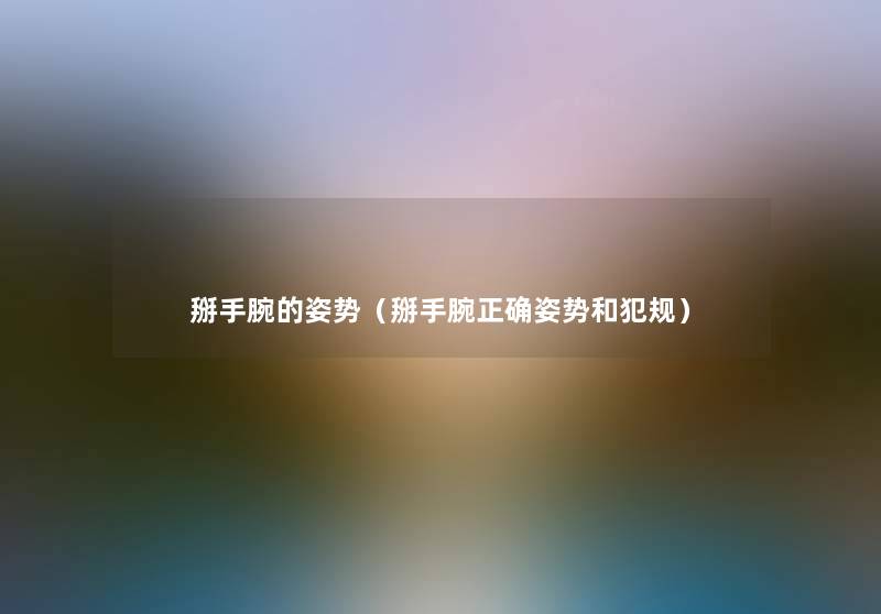 掰手腕的姿势(掰手腕正确姿势和犯规) 掰手腕的姿势(掰手腕正确姿势和犯规)