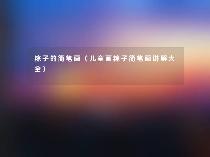 粽子的简笔画(儿童画粽子简笔画讲解大全) 粽子的简笔画(儿童画粽子简笔画讲解大全)