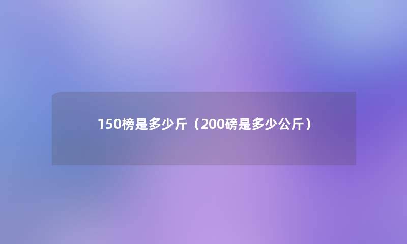 150榜是多少斤(200磅是多少公斤) 150榜是多少斤(200磅是多少公斤)