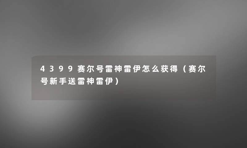 4399赛尔号雷神雷伊怎么获得(赛尔号新手送雷神雷伊) 4399赛尔号雷神雷伊怎么获得(赛尔号新手送雷神雷伊)
