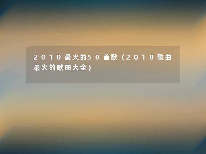 2010火的几首歌(2010歌曲火的歌曲大全) 2010火的几首歌(2010歌曲火的歌曲大全)