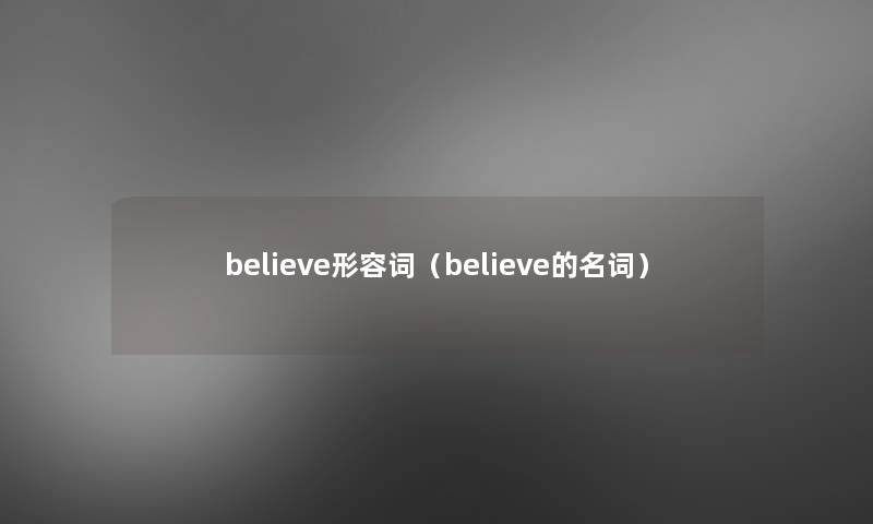 believe形容词(believe的名词) believe形容词(believe的名词)