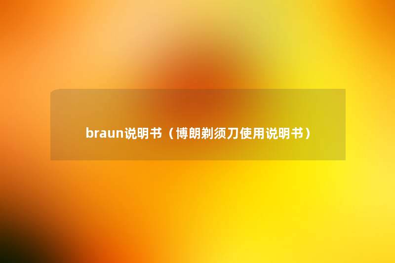 braun说明书(博朗剃须刀使用说明书) braun说明书(博朗剃须刀使用说明书)