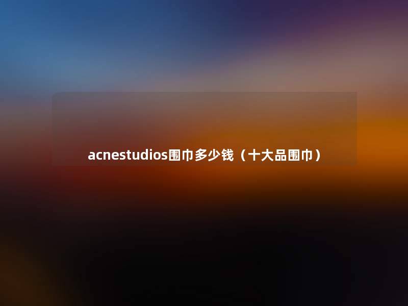 acnestudios围巾多少钱(一些品围巾) acnestudios围巾多少钱(一些品围巾)