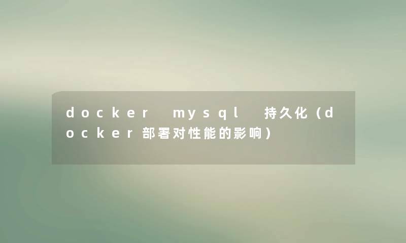 docker mysql 持久化(docker部署对性能的影响) docker mysql 持久化(docker部署对性能的影响)