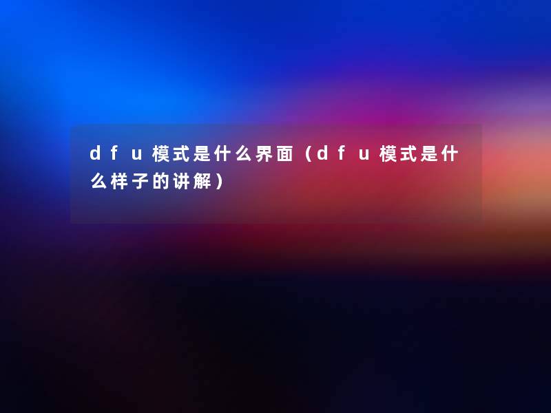 dfu模式是什么界面（dfu模式是什么样子的讲解）
