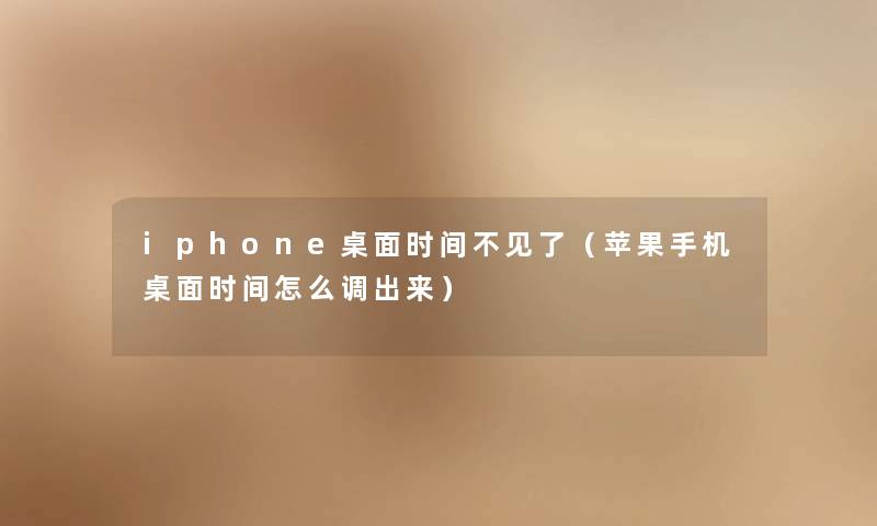 iphone桌面时间不见了(苹果手机桌面时间怎么调出来) iphone桌面时间不见了(苹果手机桌面时间怎么调出来)