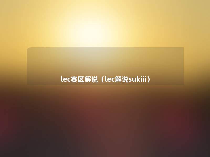 lec赛区解说(lec解说sukiii) lec赛区解说(lec解说sukiii)