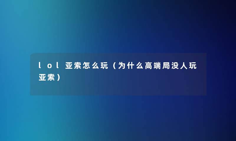 lol亚索怎么玩(为什么高端局没人玩亚索) lol亚索怎么玩(为什么高端局没人玩亚索)