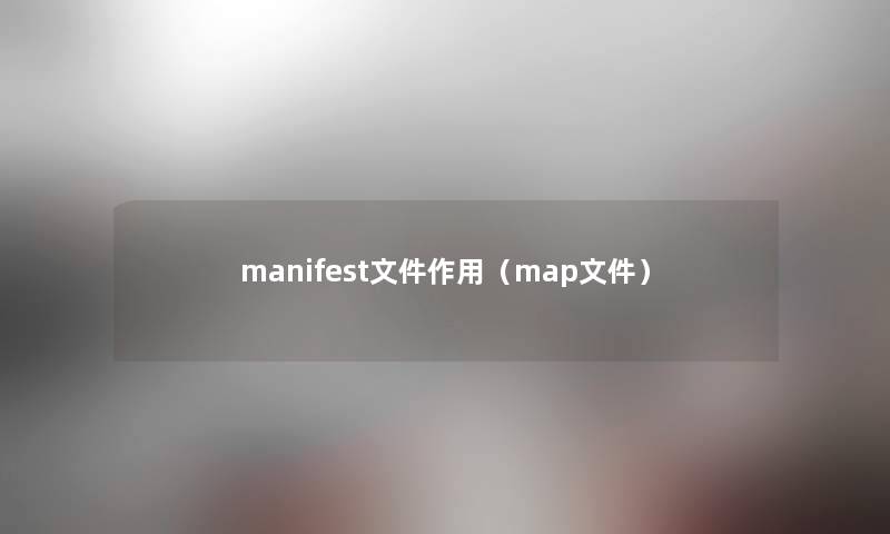 manifest文件作用(map文件) manifest文件作用(map文件)