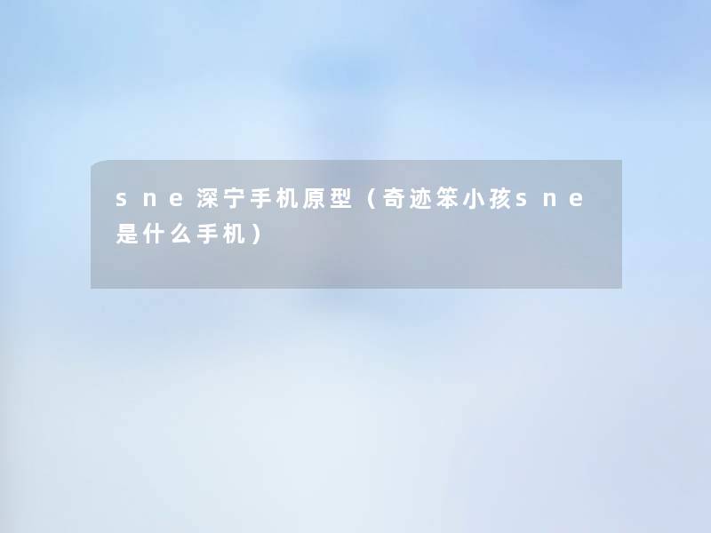 sne深宁手机原型(奇迹笨小孩sne是什么手机) sne深宁手机原型(奇迹笨小孩sne是什么手机)