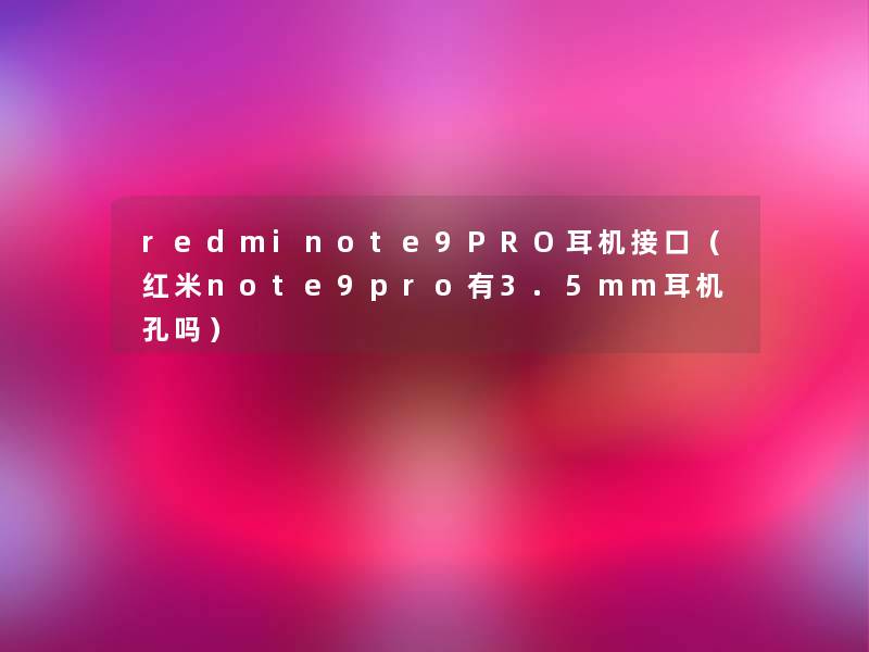 redminote9PRO耳机接口(红米note9pro有3.5mm耳机孔吗) redminote9PRO耳机接口(红米note9pro有3.5mm耳机孔吗)