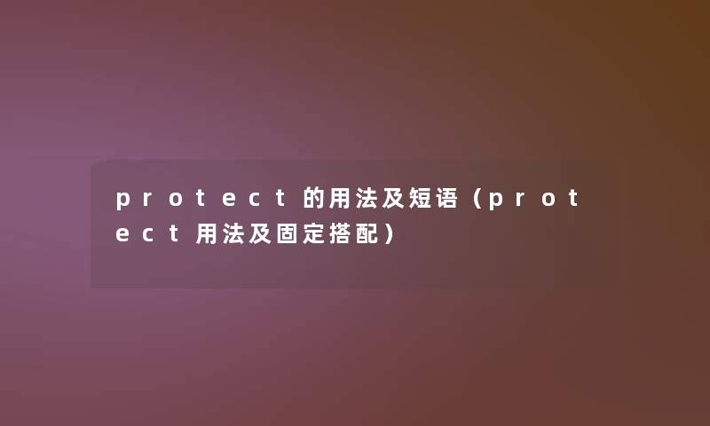 protect的用法及短语(protect用法及固定搭配) protect的用法及短语(protect用法及固定搭配)