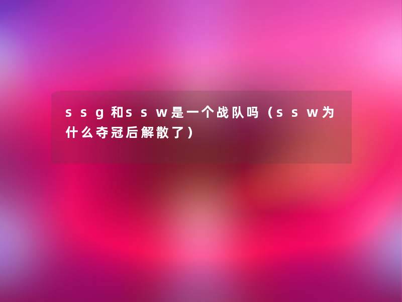 ssg和ssw是一个战队吗(ssw为什么夺冠后解散了) ssg和ssw是一个战队吗(ssw为什么夺冠后解散了)