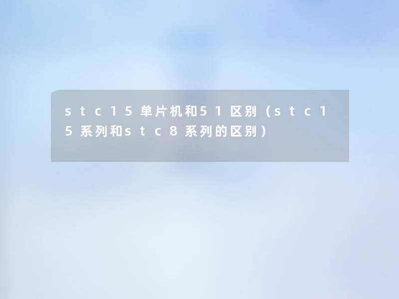 stc15单片机和51区别(stc15系列和stc8系列的区别) stc15单片机和51区别(stc15系列和stc8系列的区别)