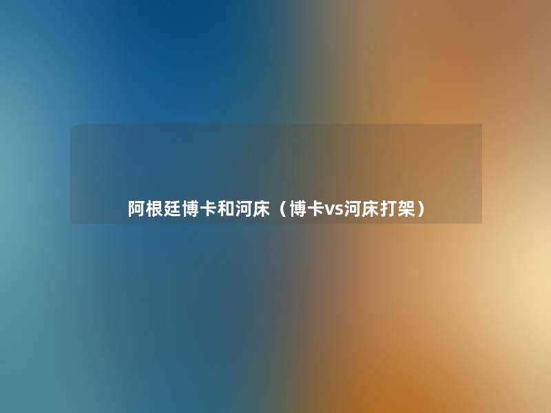 阿根廷博卡和河床(博卡vs河床打架) 阿根廷博卡和河床(博卡vs河床打架)