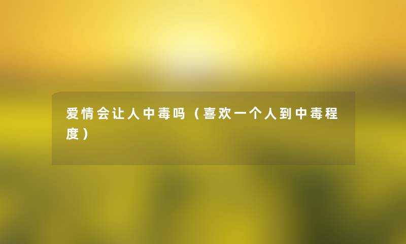 爱情会让人中毒吗（喜欢一个人到中毒程度）
