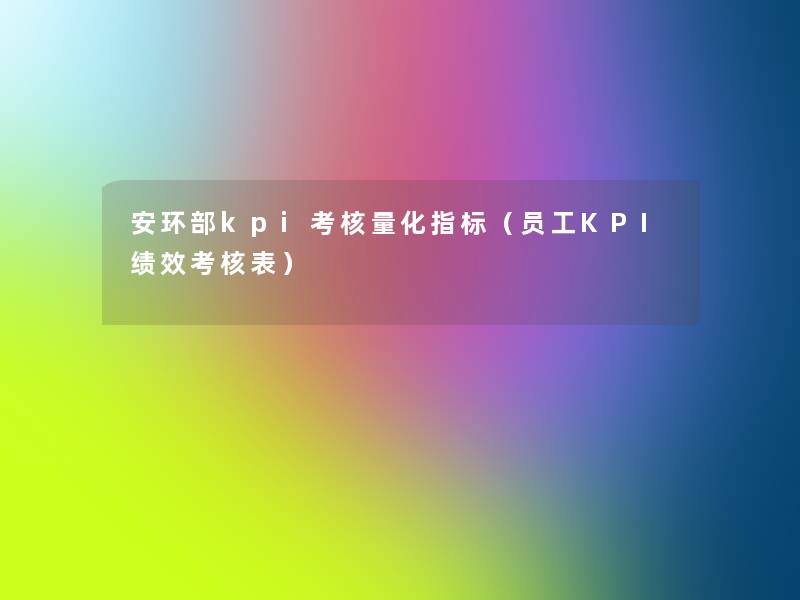安环部kpi考核量化指标(员工KPI绩效考核表) 安环部kpi考核量化指标(员工KPI绩效考核表)