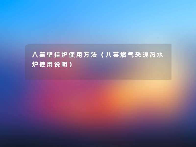 八喜壁挂炉使用方法（八喜燃气采暖热水炉使用说明）
