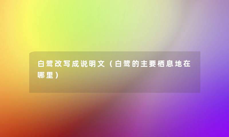 白鹭改写成说明文(白鹭的主要栖息地在哪里) 白鹭改写成说明文(白鹭的主要栖息地在哪里)